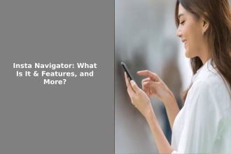 Insta Navigator: What Is It & Features, and More?