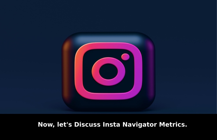 Now, let's Discuss Insta Navigator Metrics.